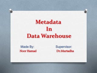 Metadata
In
Data Warehouse
Made By: Supervisor:
Noor Hamad Dr.Murtadha
 