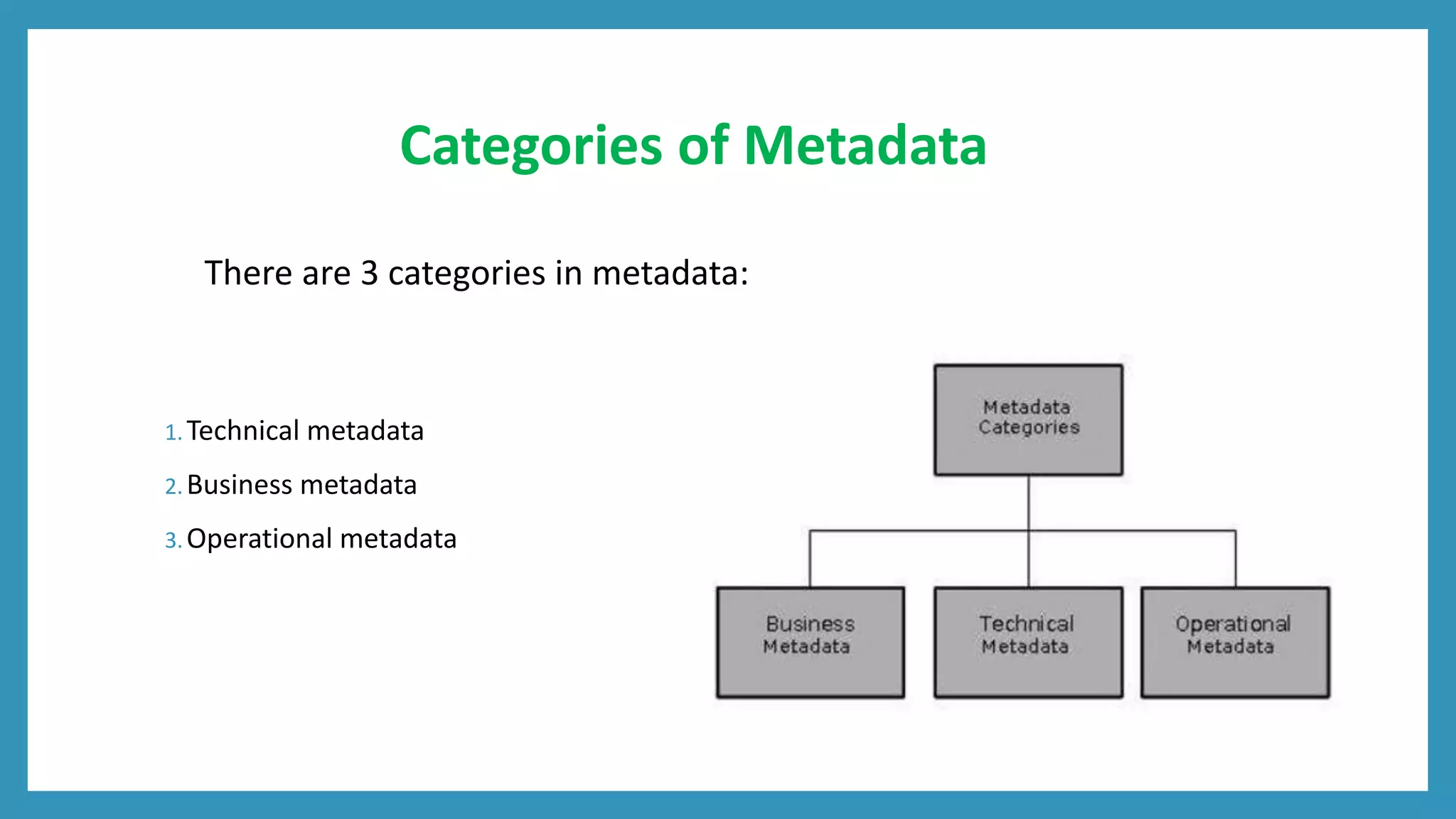 Categories of Metadata
There are 3 categories in metadata:
1.Technical metadata
2.Business metadata
3.Operational metadata
 