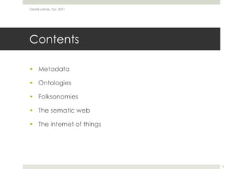 ContentsMetadataOntologiesFolksonomiesThe sematic webThe internet of thingsDavid Lamas, TLU, 20112