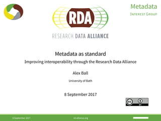 Metadata
INTEREST GROUP
Metadata as standard
Improving interoperability through the Research Data Alliance
Alex Ball
University of Bath
8 September 2017
8 September 2017 rd-alliance.org
 