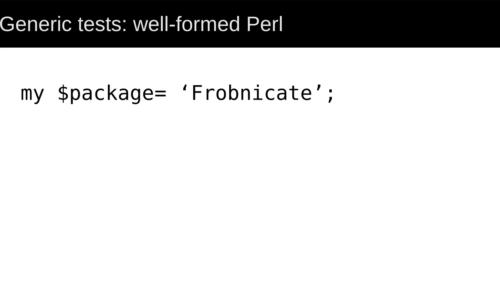 Generic tests: well-formed Perl
my $package= ‘Frobnicate’;
 
