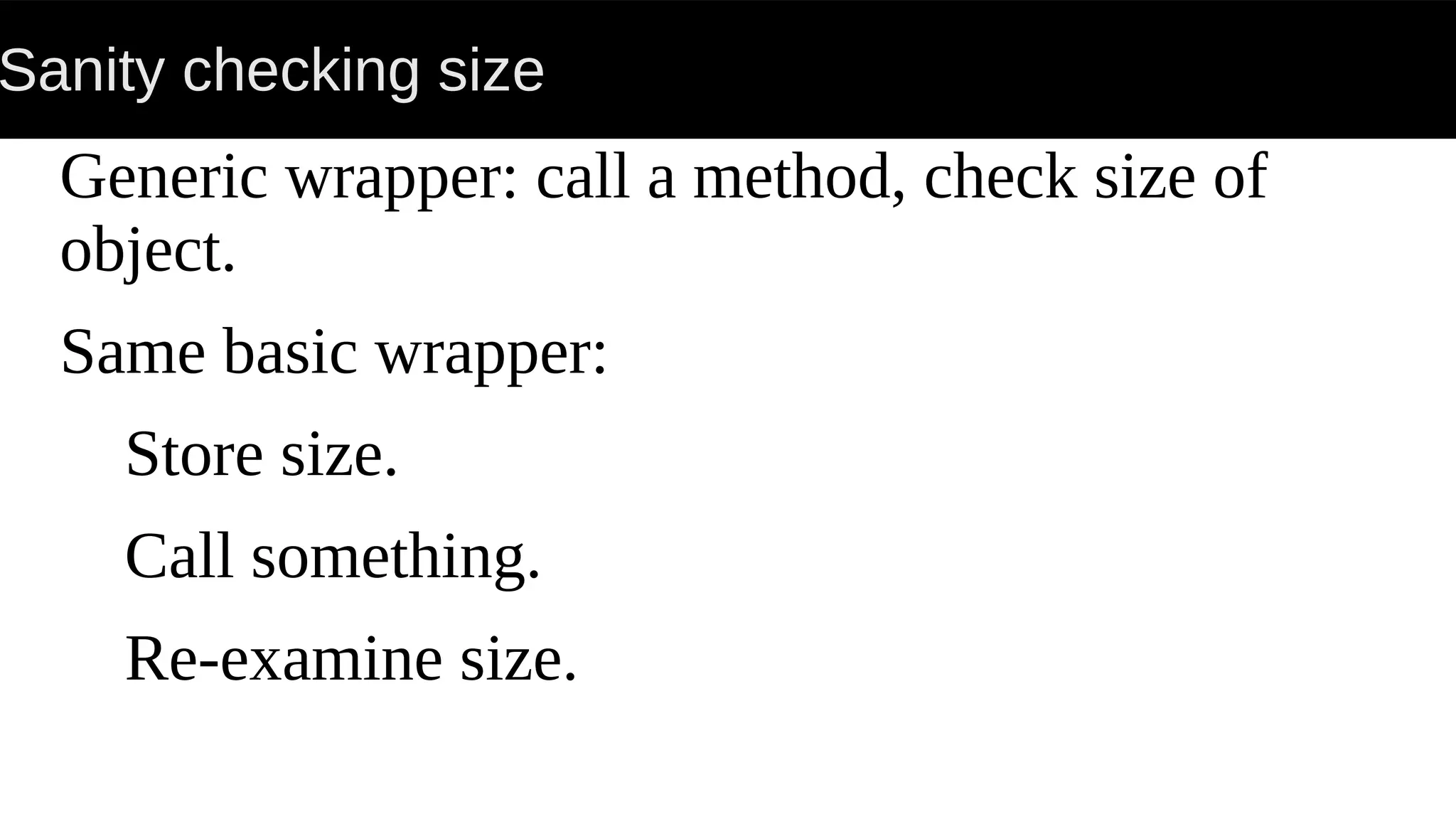 Sanity checking size
Generic wrapper: call a method, check size of
object.
Same basic wrapper:
Store size.
Call something.
Re-examine size.
 