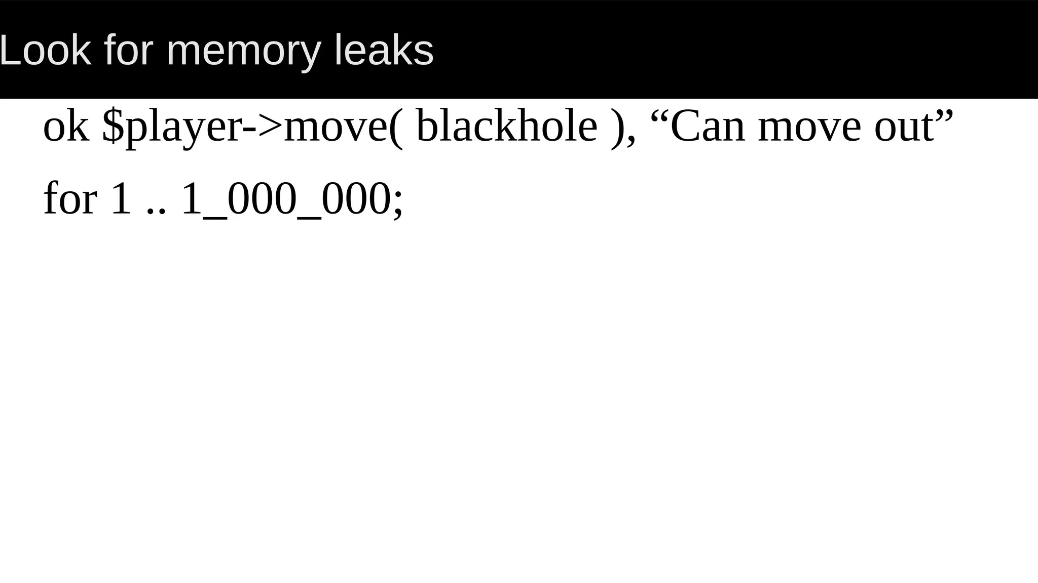 Look for memory leaks
ok $player->move( blackhole ), “Can move out”
for 1 .. 1_000_000;
 