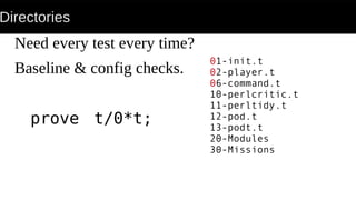 Directories
Need every test every time?
Baseline & config checks.
prove t/0*t;
01-init.t
02-player.t
06-command.t
10-perlcritic.t
11-perltidy.t
12-pod.t
13-podt.t
20-Modules
30-Missions
 