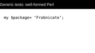Generic tests: well-formed Perl
my $package= ‘Frobnicate’;
 