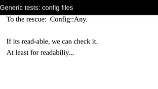 Generic tests: config files
To the rescue: Config::Any.
If its read-able, we can check it.
At least for readabiliy...
 