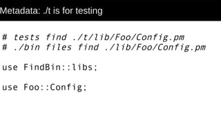 Metadata: ./t is for testing
# tests find ./t/lib/Foo/Config.pm
# ./bin files find ./lib/Foo/Config.pm
use FindBin::libs;
use Foo::Config;
 