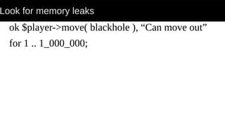 Look for memory leaks
ok $player->move( blackhole ), “Can move out”
for 1 .. 1_000_000;
 