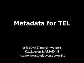 Metadata for TEL


    erik duval & martin wolpers
      K.U.Leuven & ARIADNE
 http://www.cs.kuleuven.be/~erikd
                1