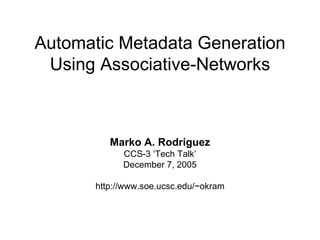 Automatic Metadata Generation Using Associative-Networks Marko A. Rodriguez CCS-3 ‘Tech Talk’ December 7, 2005 http://www.soe.ucsc.edu/~okram 