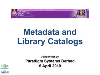 Metadata and Library Catalogs Presented by Paradigm Systems Berhad 6 April 2010 