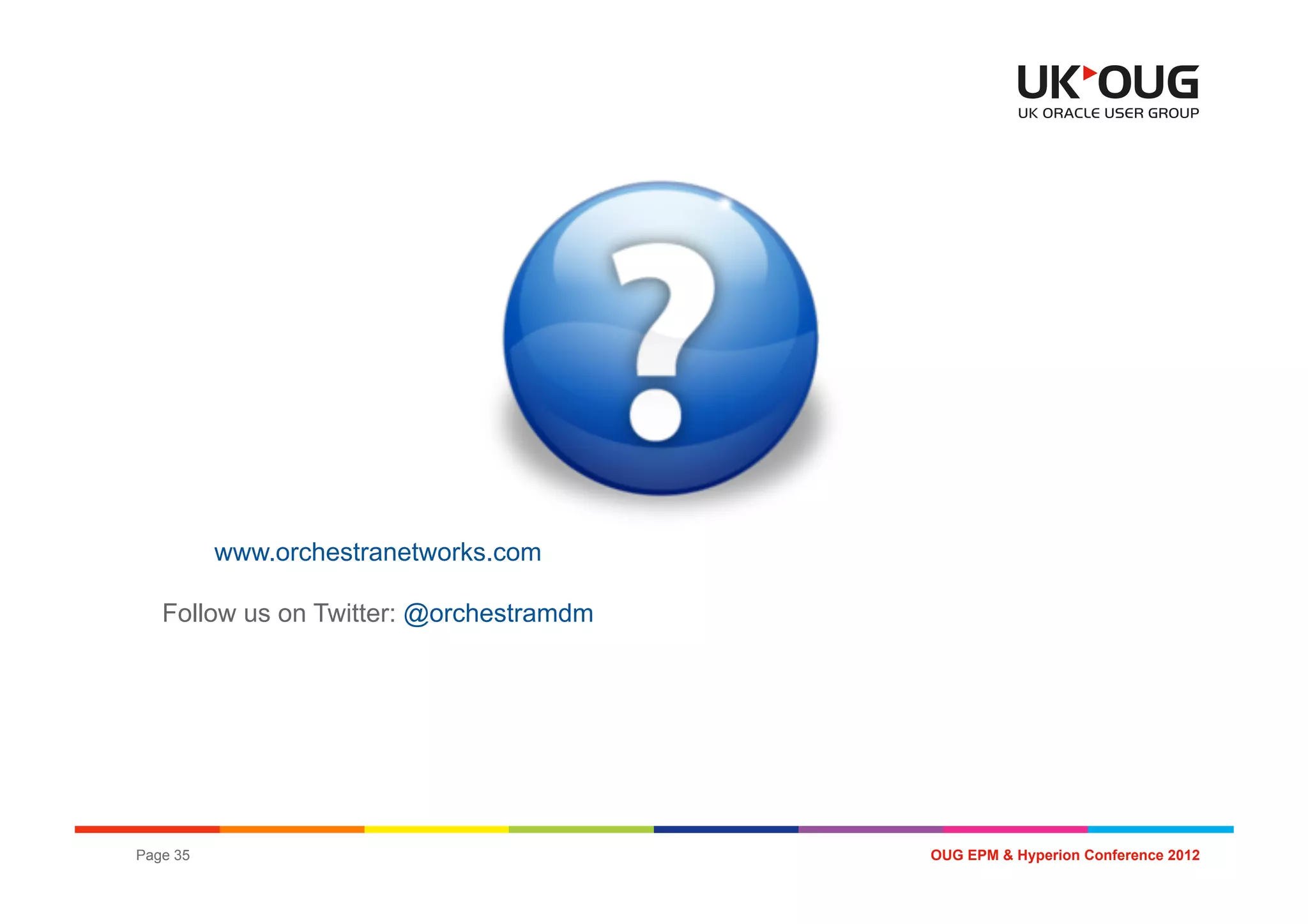 www.orchestranetworks.com

   Follow us on Twitter: @orchestramdm




Page 35                                  OUG EPM & Hyperion Conference 2012
 