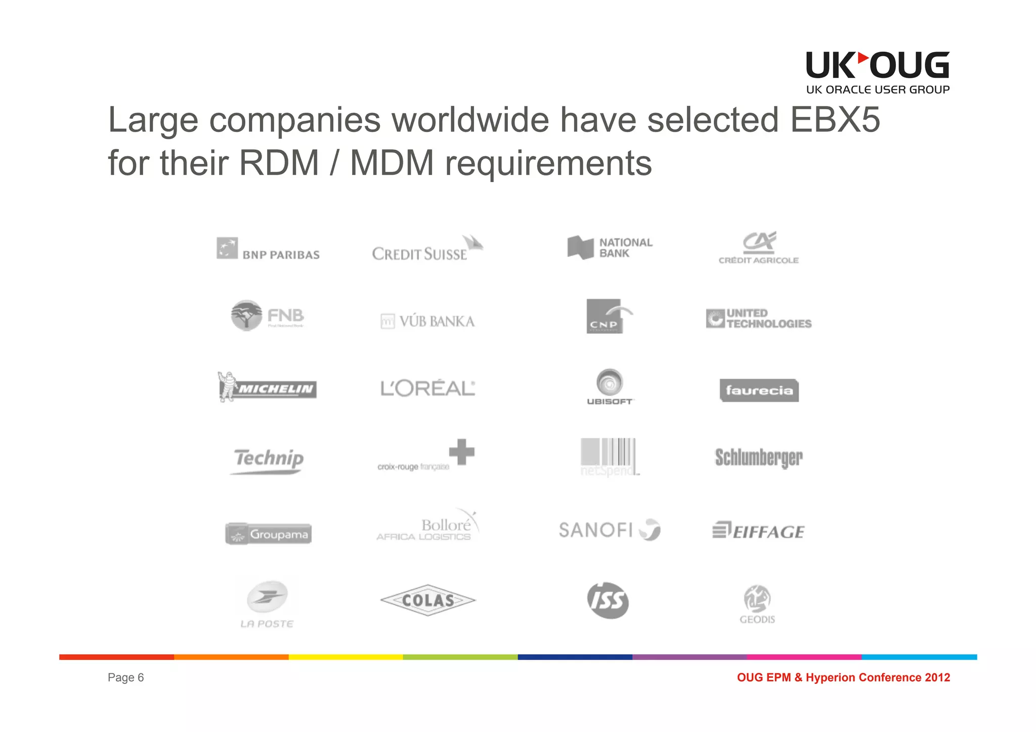 Large companies worldwide have selected EBX5
for their RDM / MDM requirements




Page 6                             OUG EPM & Hyperion Conference 2012
 