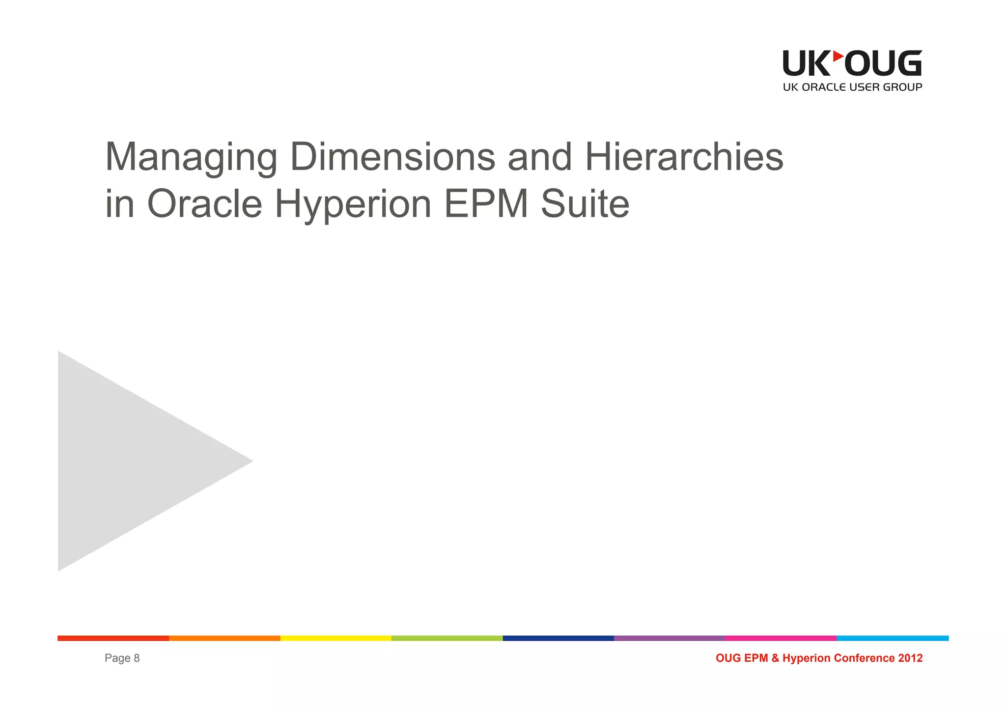Managing Dimensions and Hierarchies
in Oracle Hyperion EPM Suite




Page 8                         OUG EPM & Hyperion Conference 2012
 