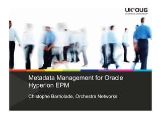 Metadata Management for Oracle
Hyperion EPM
Chistophe Barriolade, Orchestra Networks
 