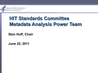 HIT Standards Committee Metadata Analysis Power Team Stan Huff, Chair June 22, 2011 