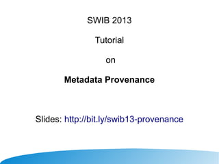 SWIB 2013
Tutorial
on
Metadata Provenance

Slides: http://bit.ly/swib13-provenance

 
