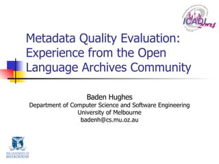 Metadata Quality Evaluation: Experience from the Open Language Archives Community Baden Hughes Department of Computer Science and Software Engineering University of Melbourne [email_address] 