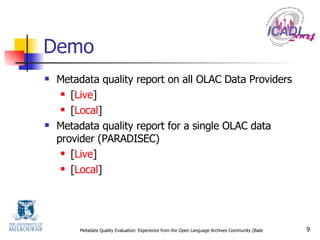 Demo Metadata quality report on all OLAC Data Providers  [ Live ] [ Local ] Metadata quality report for a single OLAC data provider (PARADISEC)  [ Live ] [ Local ] 