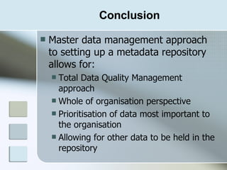 Conclusion <ul><li>Master data management approach to setting up a metadata repository allows for: </li></ul><ul><ul><li>T...