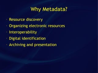 Why Metadata?
●   Resource discovery
●   Organizing electronic resources
●   Interoperability
●
    Digital identification
●
    Archiving and presentation
 