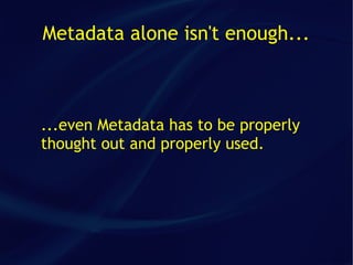 Metadata alone isn't enough...



...even Metadata has to be properly
thought out and properly used.
 