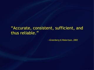 “Accurate, consistent, sufficient, and
thus reliable.”
                   --Greenberg & Robertson, 2002
 