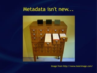 Metadata isn't new...




           Image from http://www.meerimage.com/
 