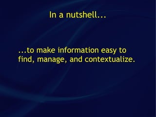 In a nutshell...



...to make information easy to
find, manage, and contextualize.
 
