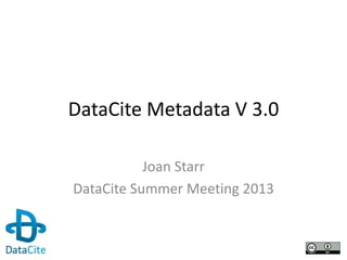 DataCite Metadata V 3.0
Joan Starr
DataCite Summer Meeting 2013
 