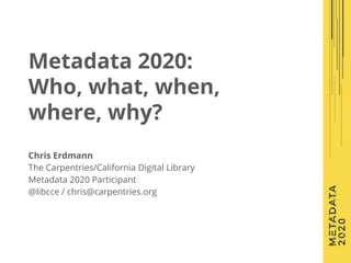 Chris Erdmann
The Carpentries/California Digital Library
Metadata 2020 Participant
@libcce / chris@carpentries.org
Metadat...