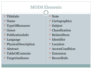 MODS Elements TitleInfo Name TypeOfResource Genre PublicationInfo Language PhysicalDescription Abstract TableOfContents TargetAudience Note Cartographics Subject Classification RelatedItem Identifier Location AccessCondition Extension RecordInfo 