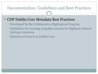 Documentation: Guidelines and Best Practices CDP Dublin Core Metadata Best Practices Developed by the Collaborative Digitization Program  Guidelines for creating metadata records for digitized cultural heritage resources Element set based on Dublin Core 