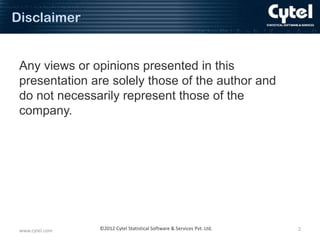 Disclaimer

Any views or opinions presented in this
presentation are solely those of the author and
do not necessarily represent those of the
company.

www.cytel.com

©2012 Cytel Statistical Software & Services Pvt. Ltd.

2

 