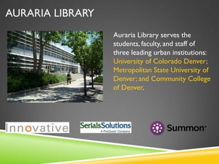 AURARIA LIBRARY
Auraria Library serves the
students, faculty, and staff of
three leading urban institutions:
University of Colorado Denver;
Metropolitan State University of
Denver; and Community College
of Denver.

 