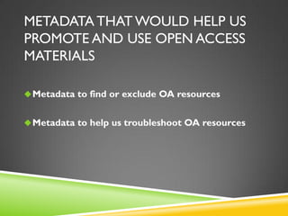 METADATA THAT WOULD HELP US
PROMOTE AND USE OPEN ACCESS
MATERIALS
 Metadata to find or exclude OA resources
 Metadata to help us troubleshoot OA resources

 