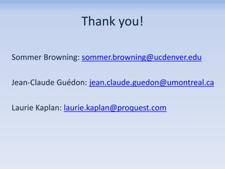 Thank you!
Sommer Browning: sommer.browning@ucdenver.edu

Jean-Claude Guédon: jean.claude.guedon@umontreal.ca
Laurie Kaplan: laurie.kaplan@proquest.com

 