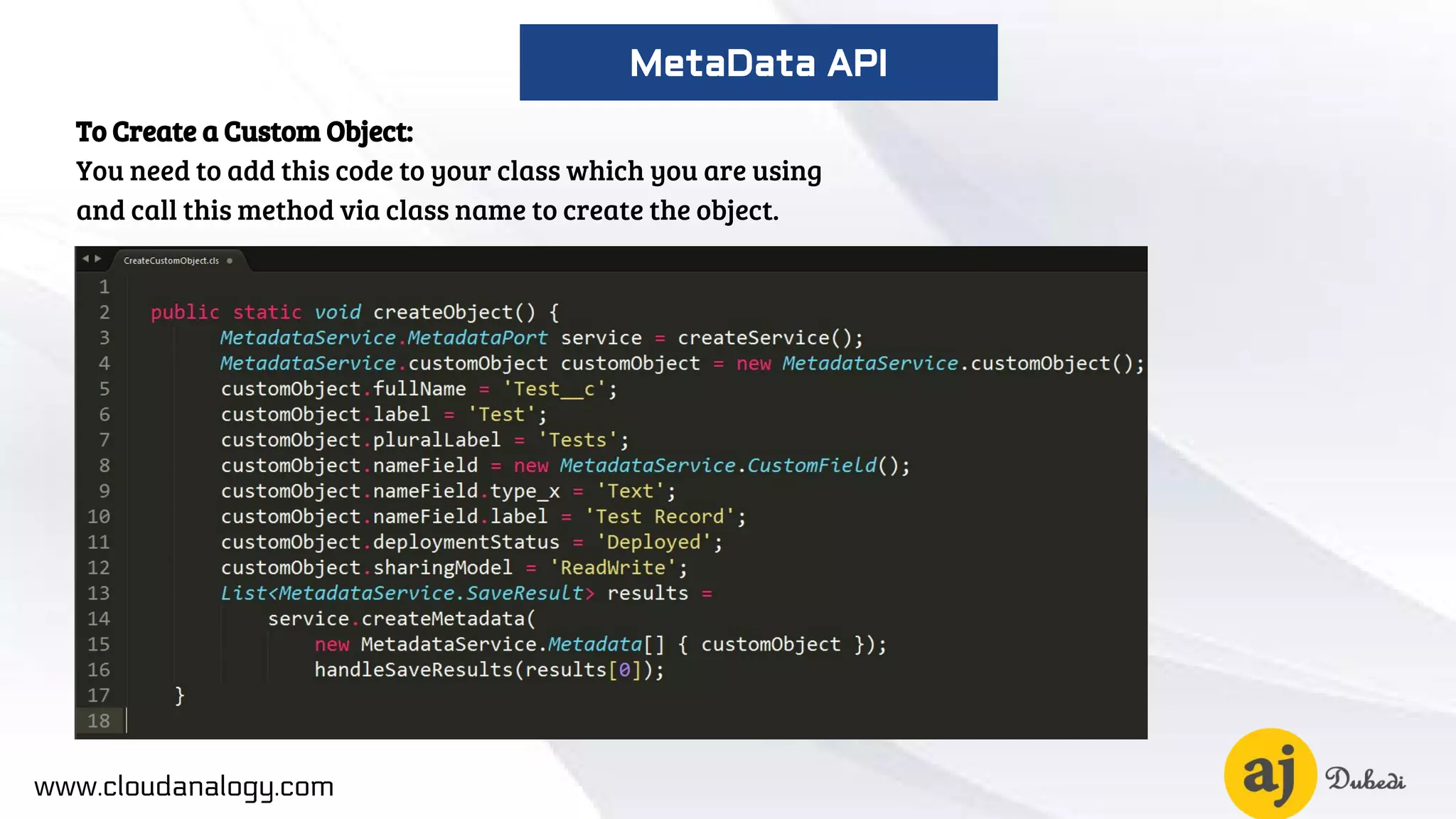 To Create a Custom Object:
You need to add this code to your class which you are using
and call this method via class name to create the object.
www.cloudanalogy.com
MetaData API
 