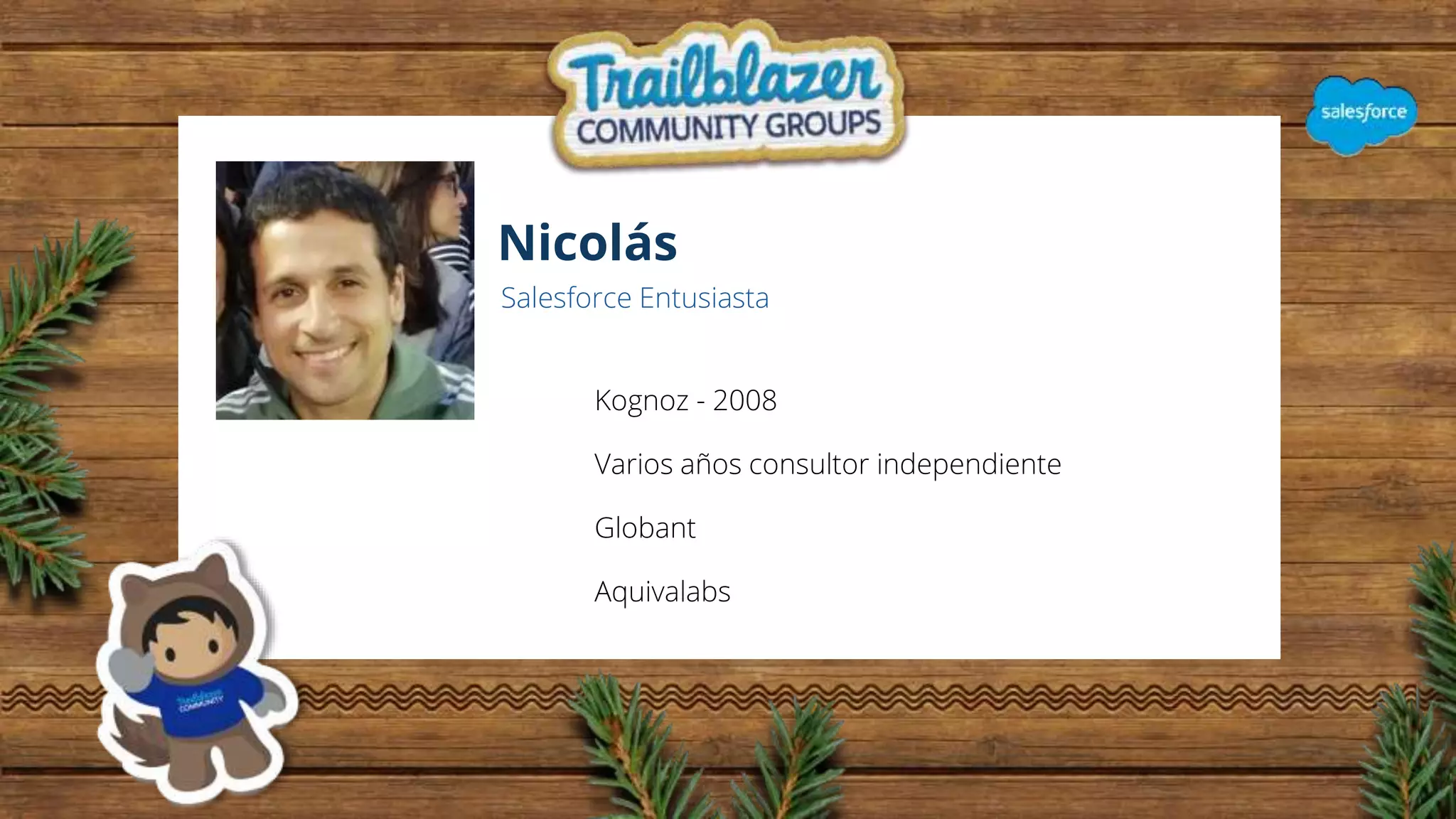 Nicolás
Salesforce Entusiasta
Kognoz - 2008
Varios años consultor independiente
Globant
Aquivalabs
 
