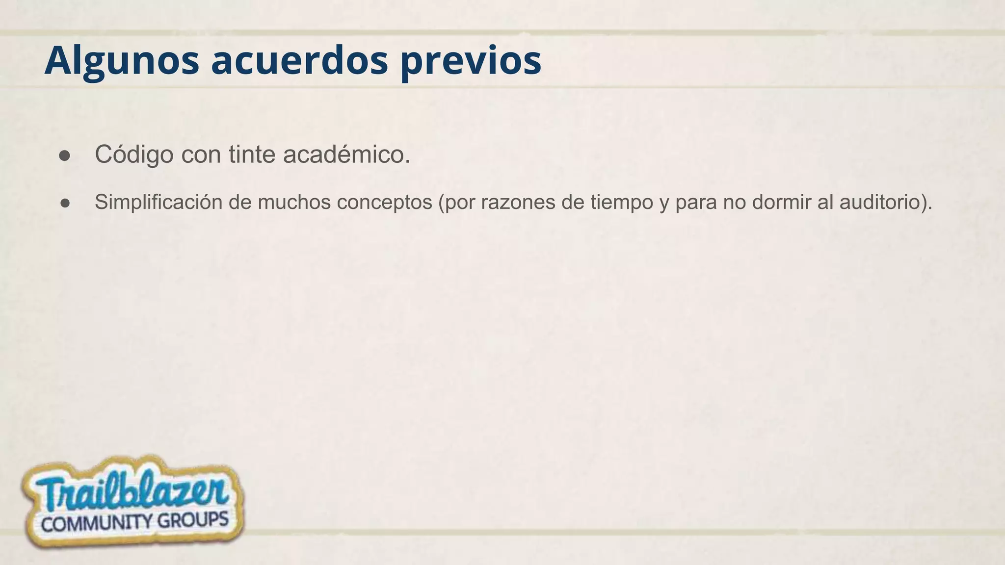 Algunos acuerdos previos
● Código con tinte académico.
● Simplificación de muchos conceptos (por razones de tiempo y para no dormir al auditorio).
 