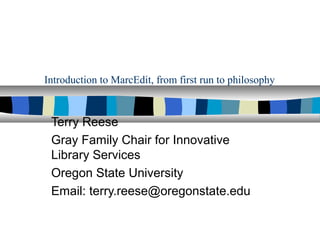 Introduction to MarcEdit, from first run to philosophy



 Terry Reese
 Gray Family Chair for Innovative
 Library Services
 Oregon State University
 Email: terry.reese@oregonstate.edu
 
