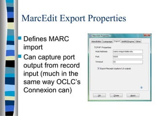 MarcEdit Export Properties
 Defines   MARC
  import
 Can capture port
  output from record
  input (much in the
  same way OCLC’s
  Connexion can)
 