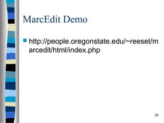 MarcEdit Demo
 http://people.oregonstate.edu/~reeset/m
 arcedit/html/index.php




                                       38
 