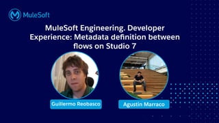 All contents © MuleSoft, LLC
MuleSoft Engineering. Developer
Experience: Metadata deﬁnition between
ﬂows on Studio 7
Guillermo Reobasco Agustin Marraco
 