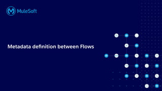 All contents © MuleSoft, LLC
Metadata deﬁnition between Flows
 