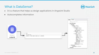 All contents © MuleSoft, LLC
What is DataSense?
● It is a feature that helps us design applications in Anypoint Studio
● Autocompletes information
20
 