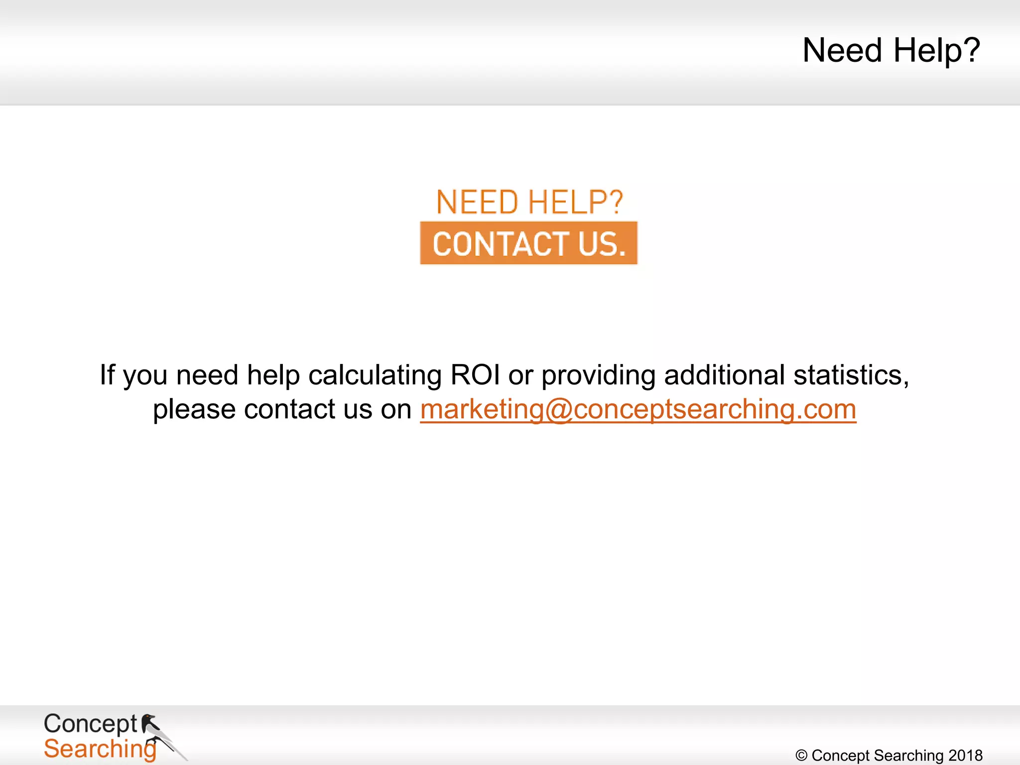 © Concept Searching 2018
Need Help?
If you need help calculating ROI or providing additional statistics,
please contact us on marketing@conceptsearching.com
 
