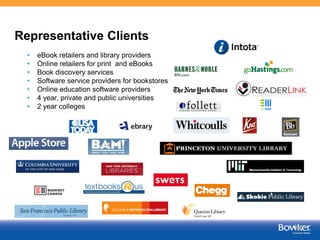 Bowker Data Licensing
• Embed data in customer
acquisition & workflow
processes
• 100+ clients including major
retailers, small startups,
eBook platforms, and
search engines
• User controls processing
rules
• Works via pull or push
methods
22
 