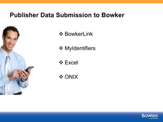 Publisher Submissions to Bowker
 BowkerLink
 MyIdentifiers
 Excel
 ONIX
3
 