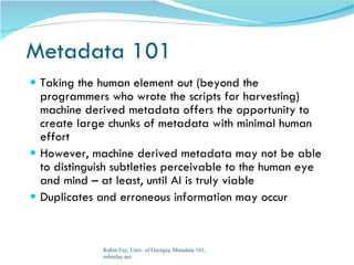 Metadata 101
 Taking the human element out (beyond the
  programmers who wrote the scripts for harvesting)
  machine deri...